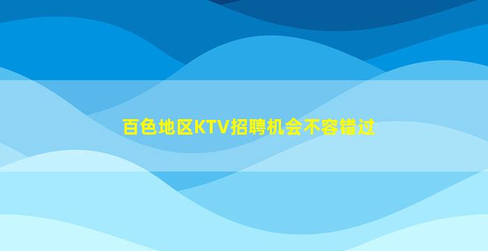 百色地区KTV招聘机会不容错过