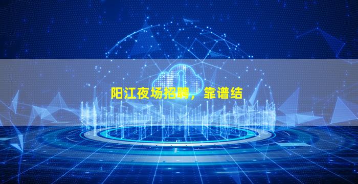 阳江夜场招聘，靠谱结